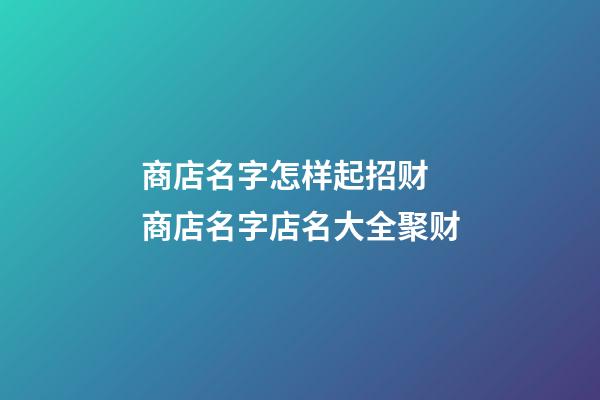 商店名字怎样起招财 商店名字店名大全聚财